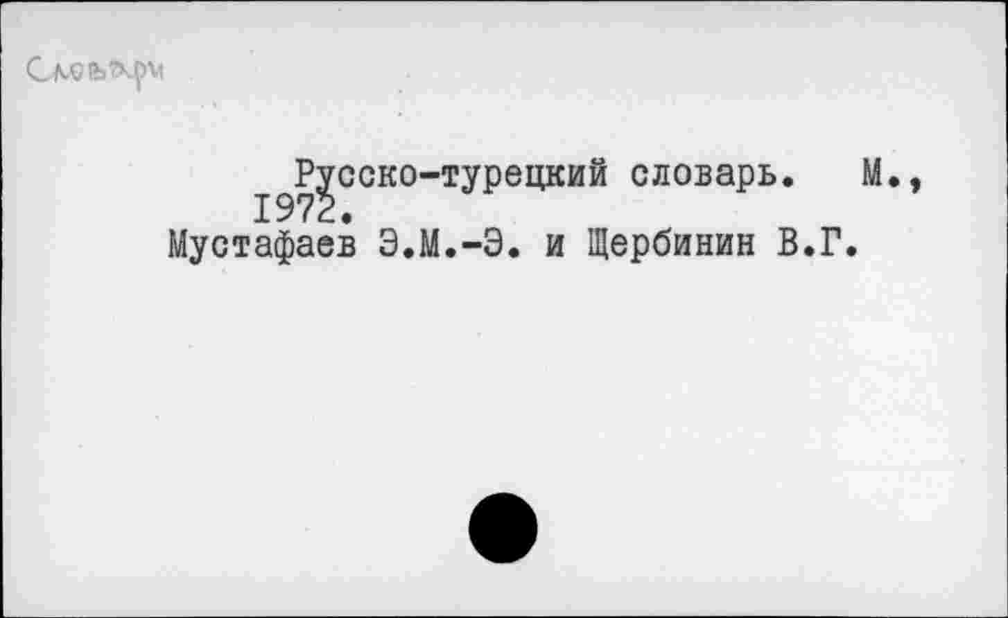 ﻿
Русско-турецкий словарь. 1972.
Мустафаев Э.М.-Э. и Щербинин В.Г.